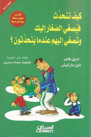 كيف تتحدث فيصغي الصغار إليك وتصغي إليهم عندما يتحدثون؟ اديل فابر والين مازليش